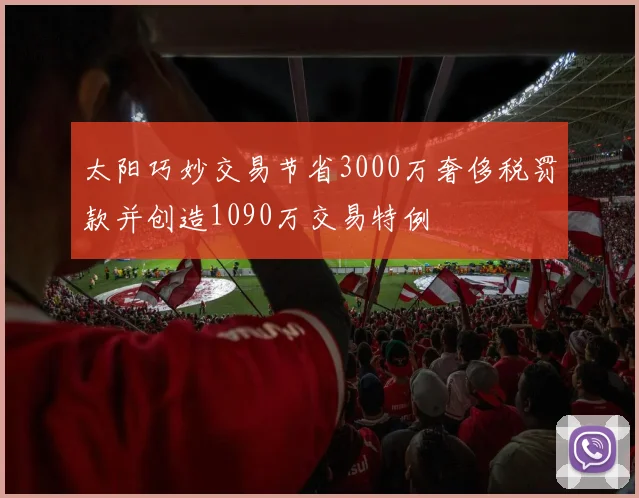 太阳巧妙交易节省3000万奢侈税罚款并创造1090万交易特例