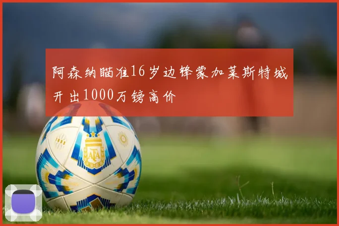 阿森纳瞄准16岁边锋蒙加莱斯特城开出1000万镑高价