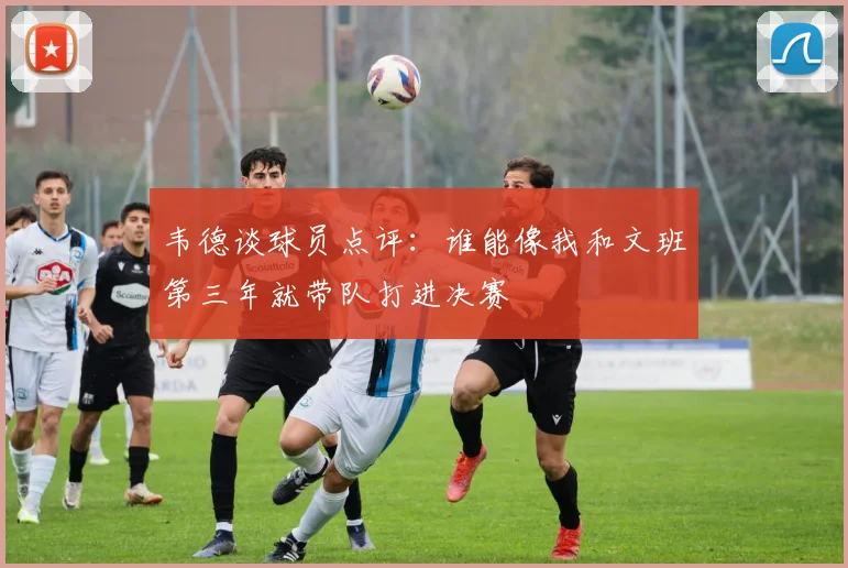 韦德谈球员点评：谁能像我和文班第三年就带队打进决赛