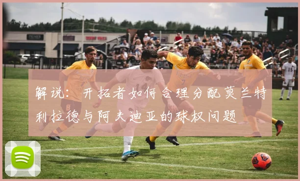 解说：开拓者如何合理分配莫兰特利拉德与阿夫迪亚的球权问题
