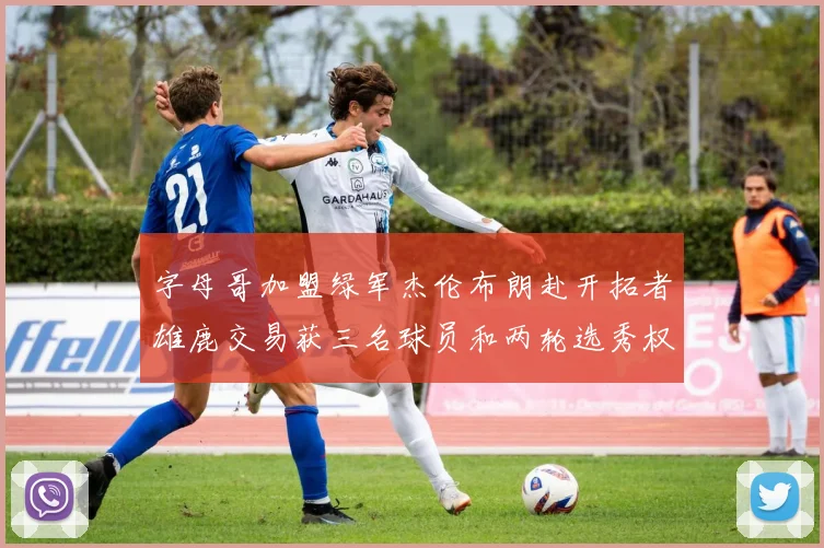 字母哥加盟绿军杰伦布朗赴开拓者雄鹿交易获三名球员和两轮选秀权