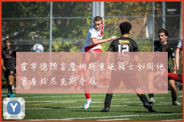 霍华德预言詹姆斯重返骑士如同他曾看好尼克斯夺冠