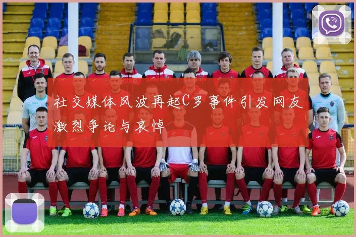 社交媒体风波再起C罗事件引发网友激烈争论与哀悼