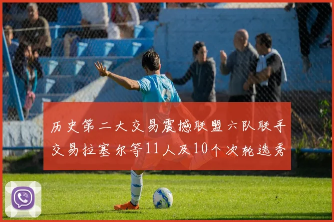 历史第二大交易震撼联盟六队联手交易拉塞尔等11人及10个次轮选秀权